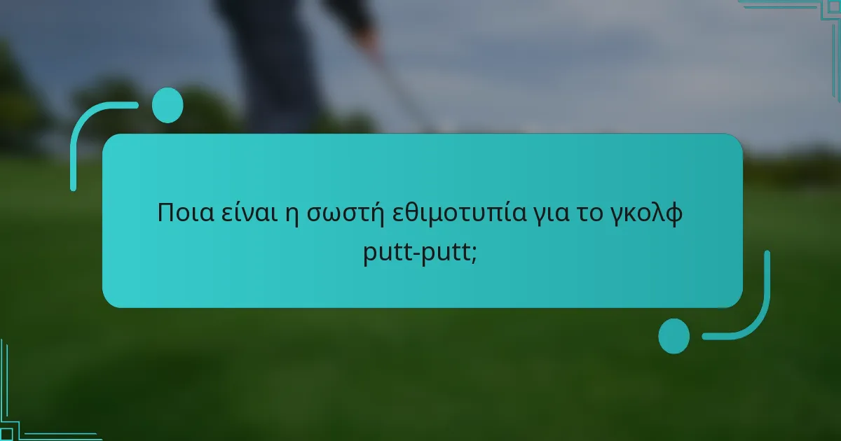Ποια είναι η σωστή εθιμοτυπία για το γκολφ putt-putt;