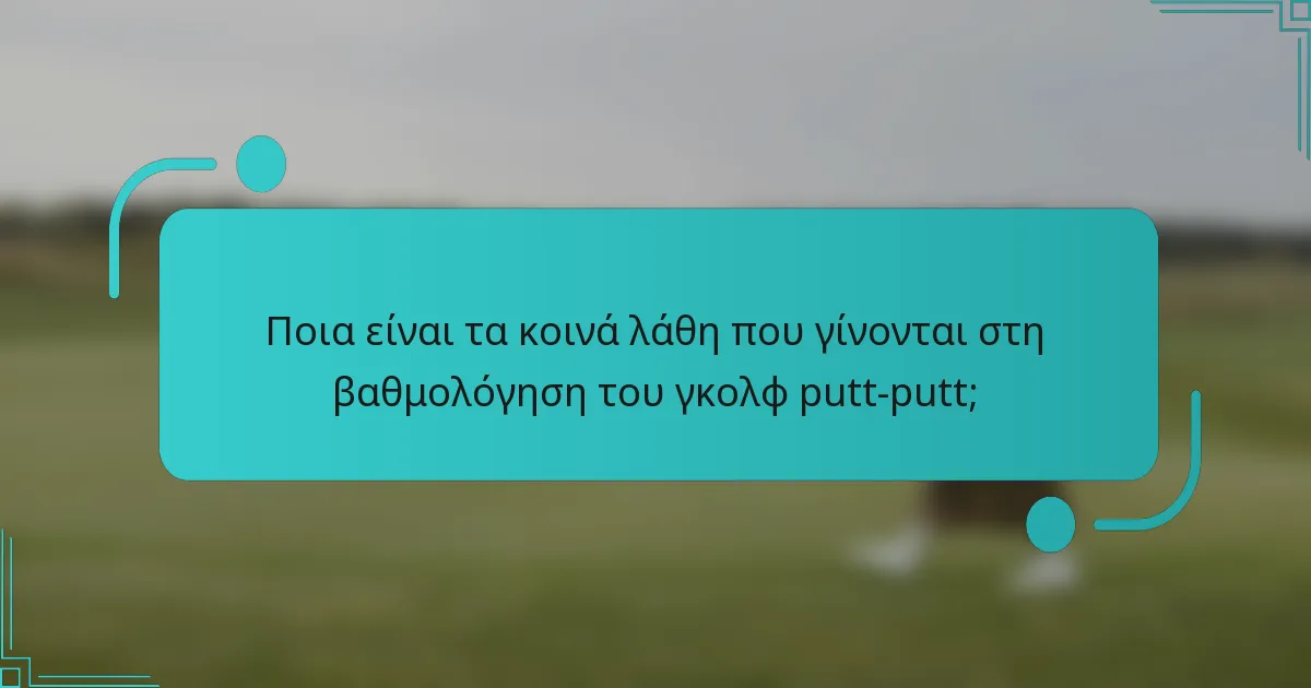 Ποια είναι τα κοινά λάθη που γίνονται στη βαθμολόγηση του γκολφ putt-putt;