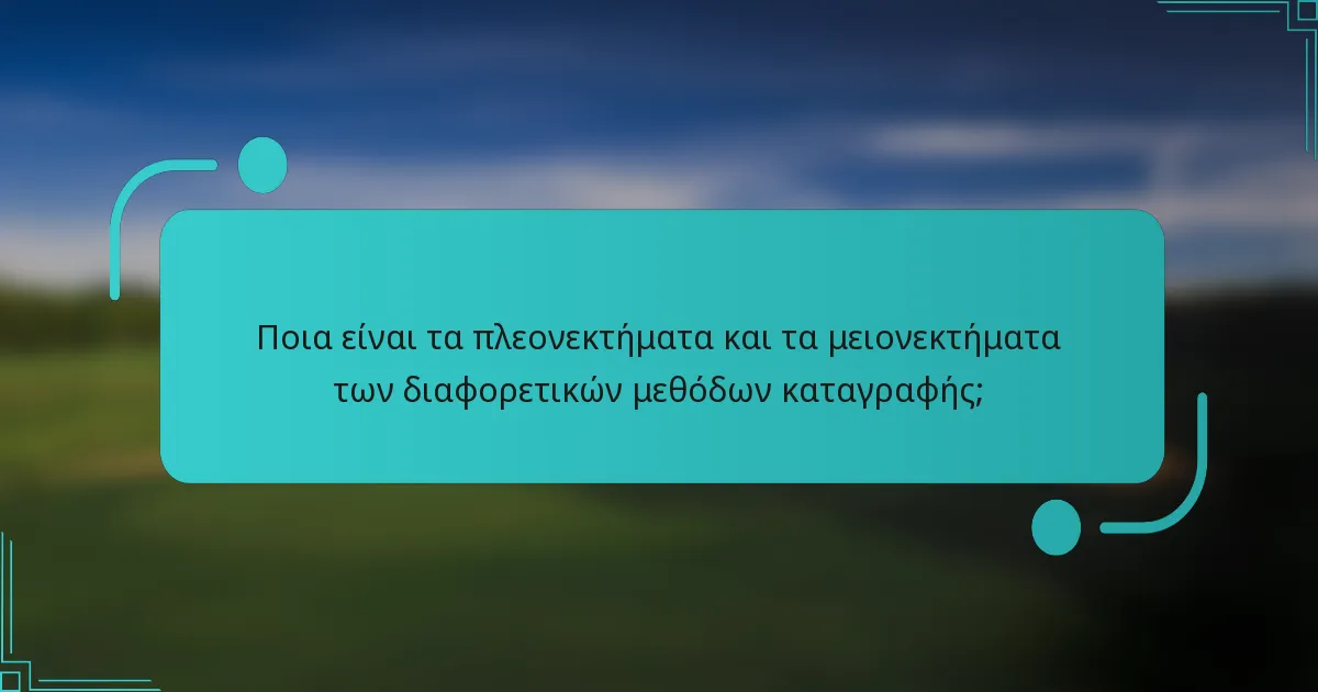 Ποια είναι τα πλεονεκτήματα και τα μειονεκτήματα των διαφορετικών μεθόδων καταγραφής;