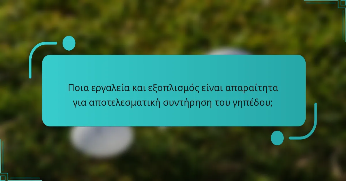 Ποια εργαλεία και εξοπλισμός είναι απαραίτητα για αποτελεσματική συντήρηση του γηπέδου;