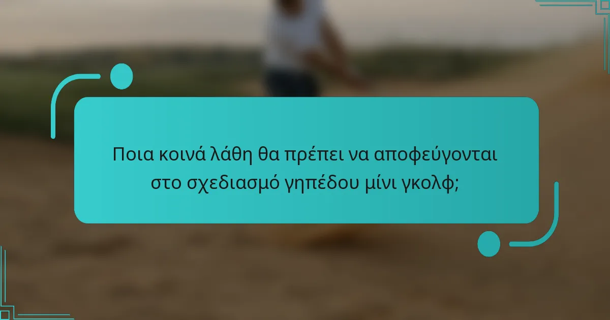 Ποια κοινά λάθη θα πρέπει να αποφεύγονται στο σχεδιασμό γηπέδου μίνι γκολφ;