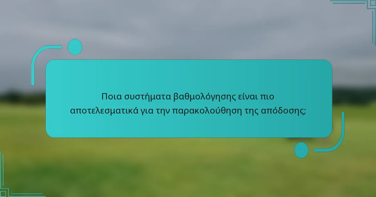 Ποια συστήματα βαθμολόγησης είναι πιο αποτελεσματικά για την παρακολούθηση της απόδοσης;