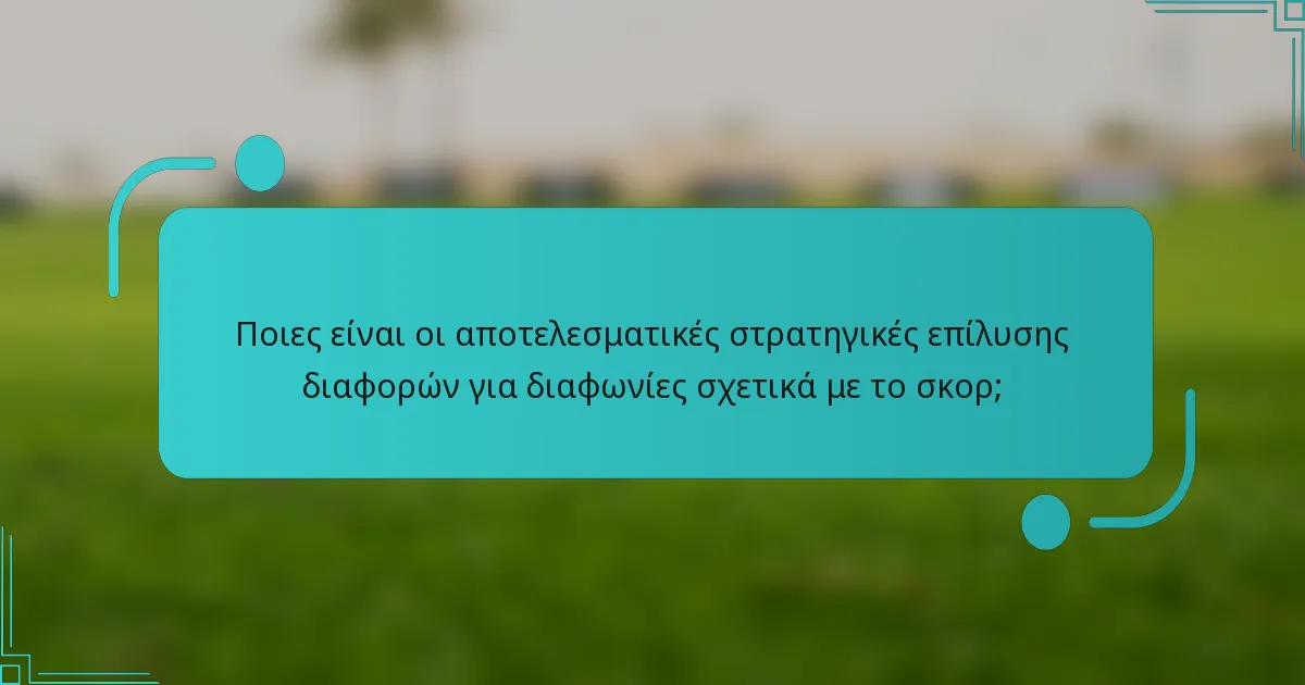 Ποιες είναι οι αποτελεσματικές στρατηγικές επίλυσης διαφορών για διαφωνίες σχετικά με το σκορ;