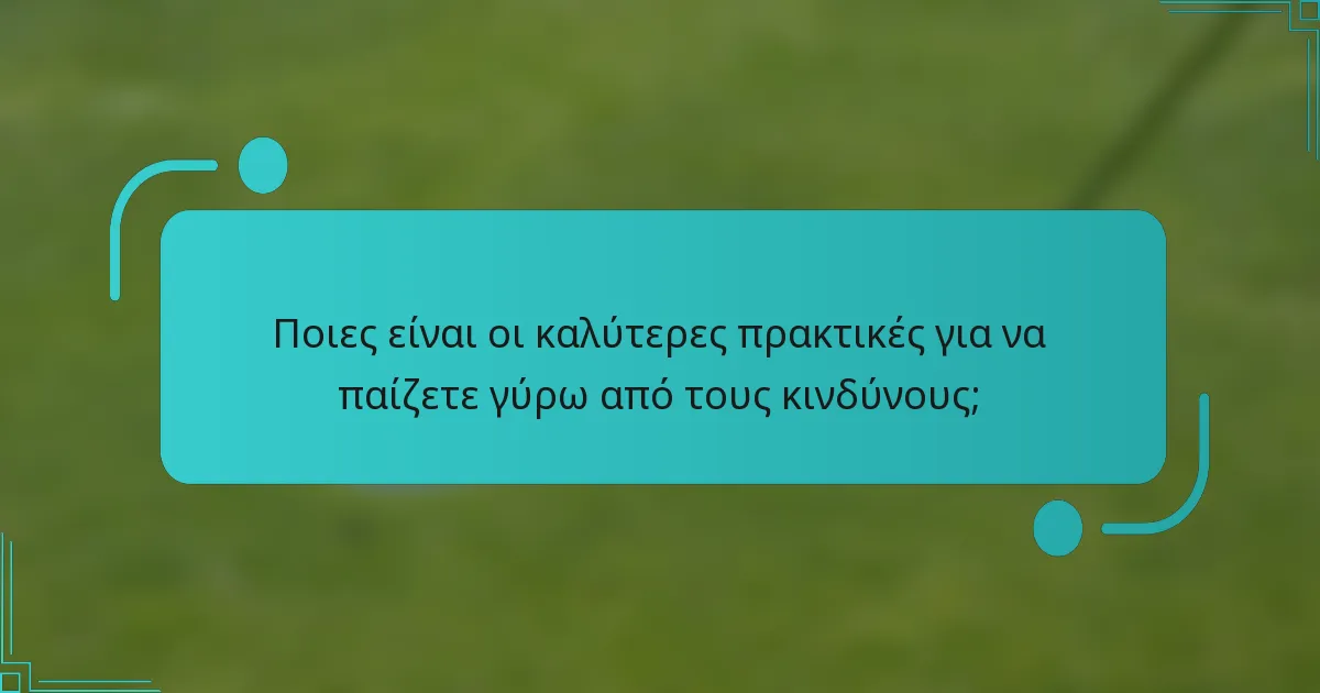 Ποιες είναι οι καλύτερες πρακτικές για να παίζετε γύρω από τους κινδύνους;