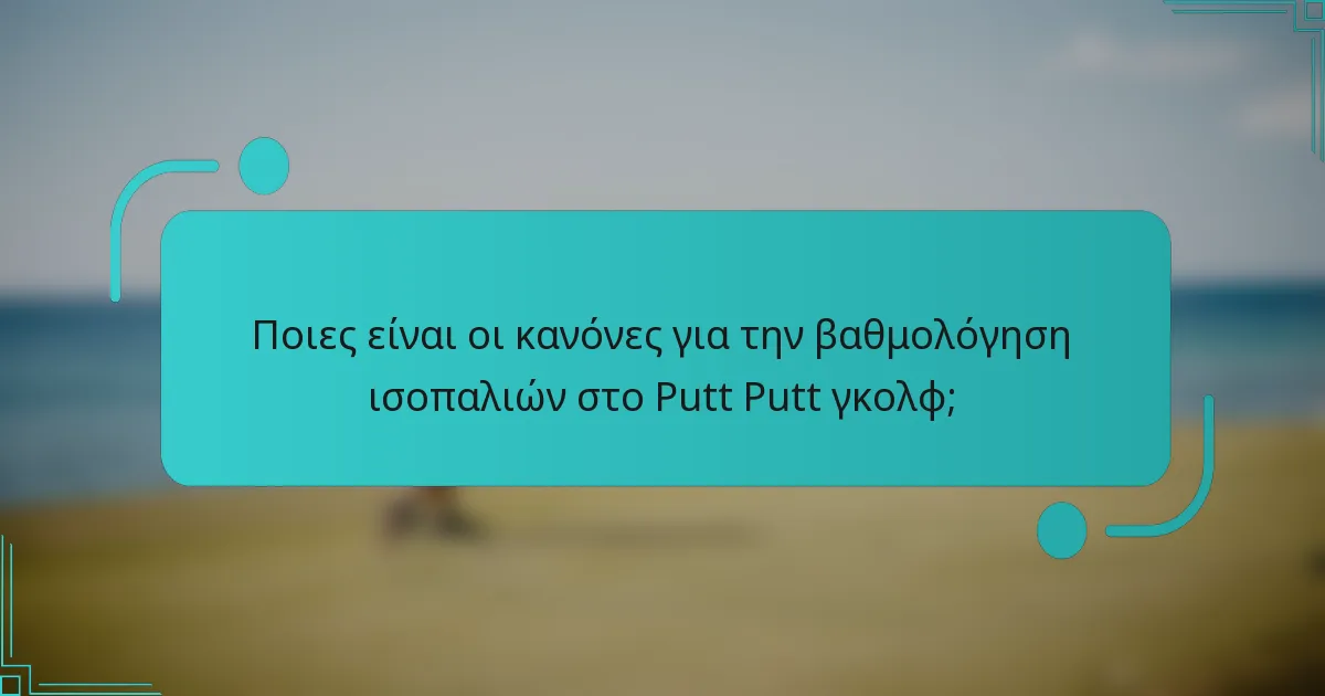 Ποιες είναι οι κανόνες για την βαθμολόγηση ισοπαλιών στο Putt Putt γκολφ;