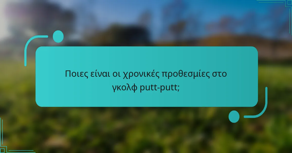 Ποιες είναι οι χρονικές προθεσμίες στο γκολφ putt-putt;