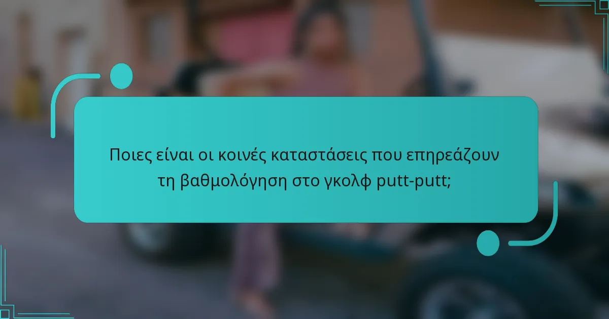 Ποιες είναι οι κοινές καταστάσεις που επηρεάζουν τη βαθμολόγηση στο γκολφ putt-putt;