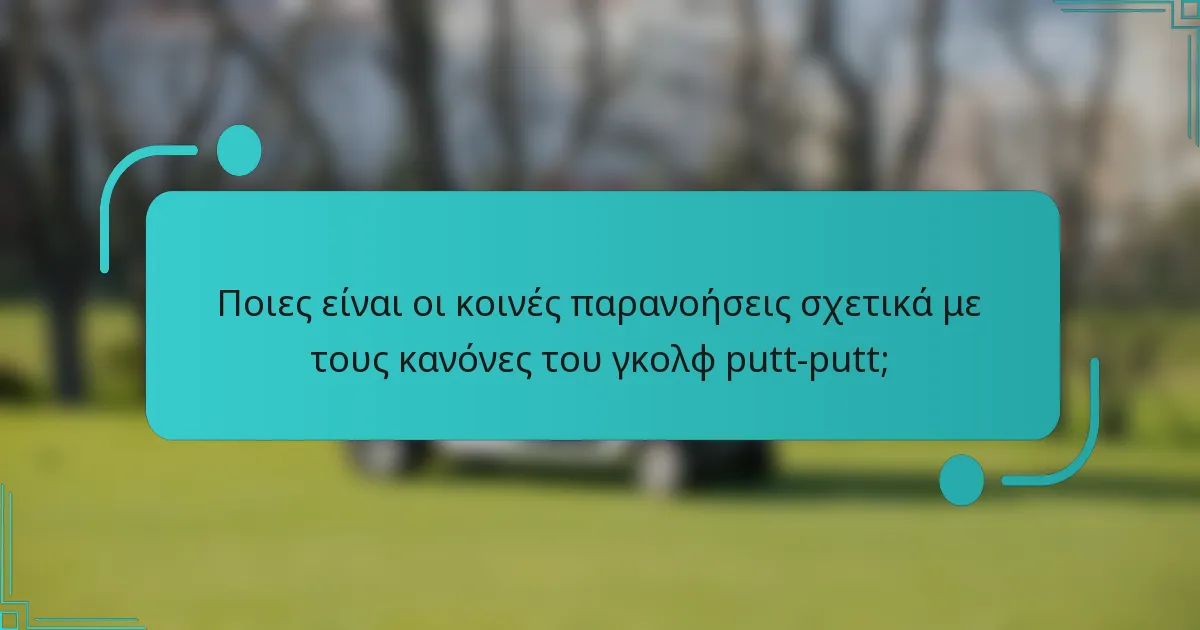 Ποιες είναι οι κοινές παρανοήσεις σχετικά με τους κανόνες του γκολφ putt-putt;