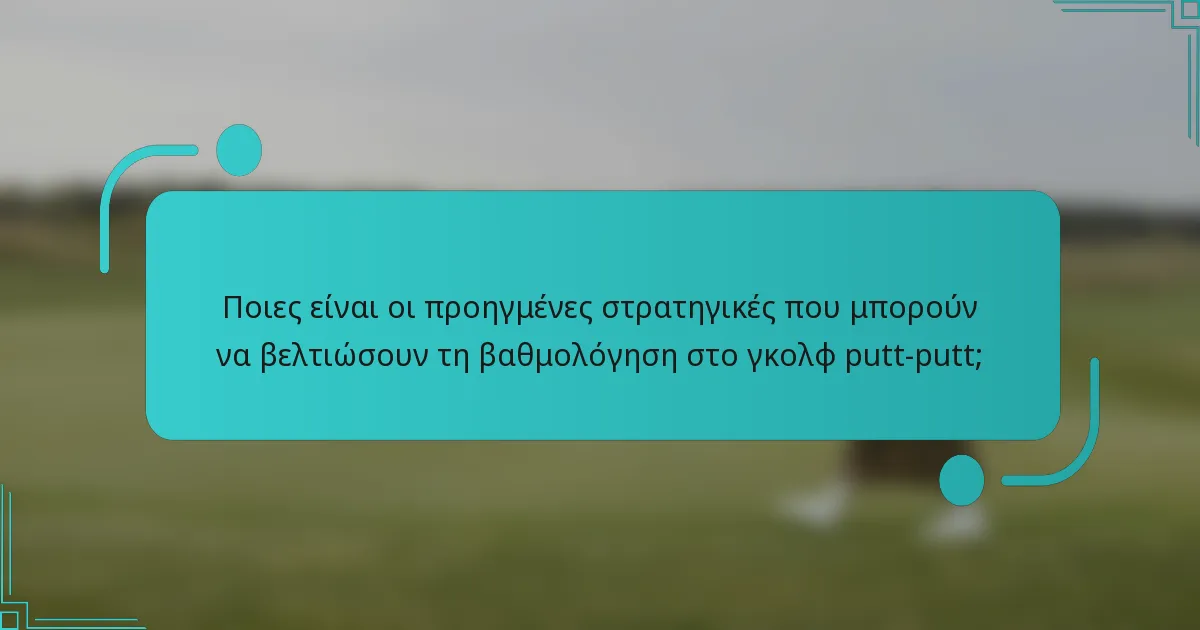 Ποιες είναι οι προηγμένες στρατηγικές που μπορούν να βελτιώσουν τη βαθμολόγηση στο γκολφ putt-putt;