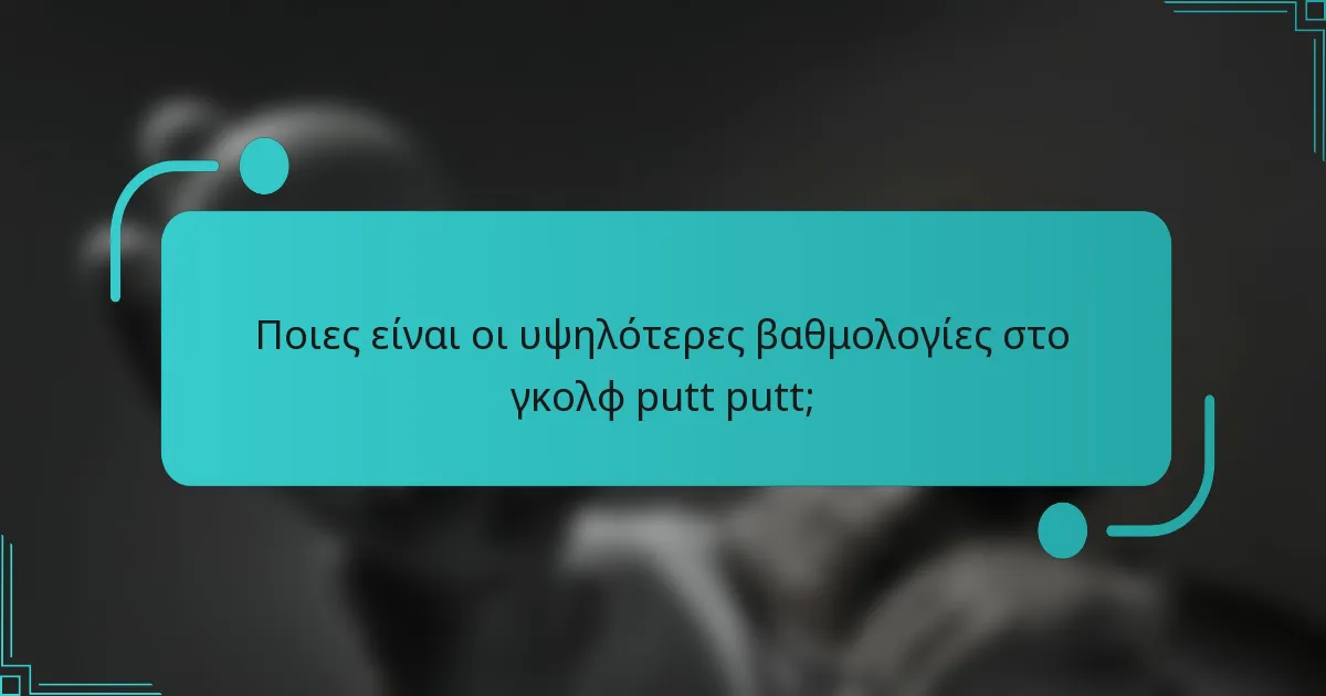 Ποιες είναι οι υψηλότερες βαθμολογίες στο γκολφ putt putt;