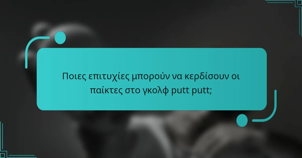 Ποιες επιτυχίες μπορούν να κερδίσουν οι παίκτες στο γκολφ putt putt;