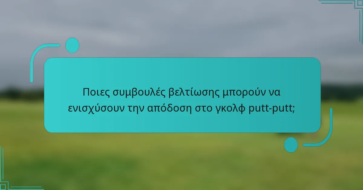 Ποιες συμβουλές βελτίωσης μπορούν να ενισχύσουν την απόδοση στο γκολφ putt-putt;