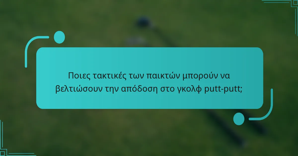 Ποιες τακτικές των παικτών μπορούν να βελτιώσουν την απόδοση στο γκολφ putt-putt;