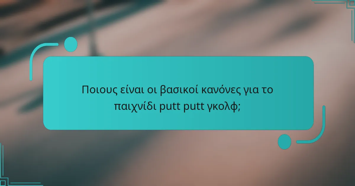 Ποιους είναι οι βασικοί κανόνες για το παιχνίδι putt putt γκολφ;