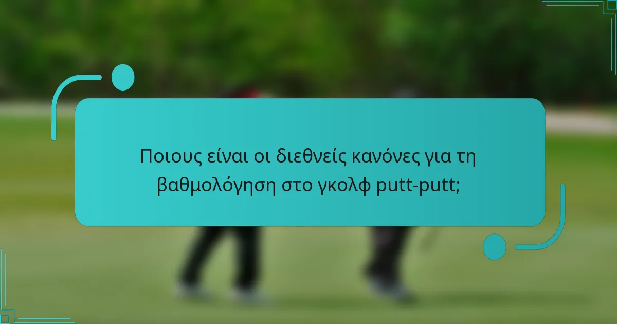 Ποιους είναι οι διεθνείς κανόνες για τη βαθμολόγηση στο γκολφ putt-putt;