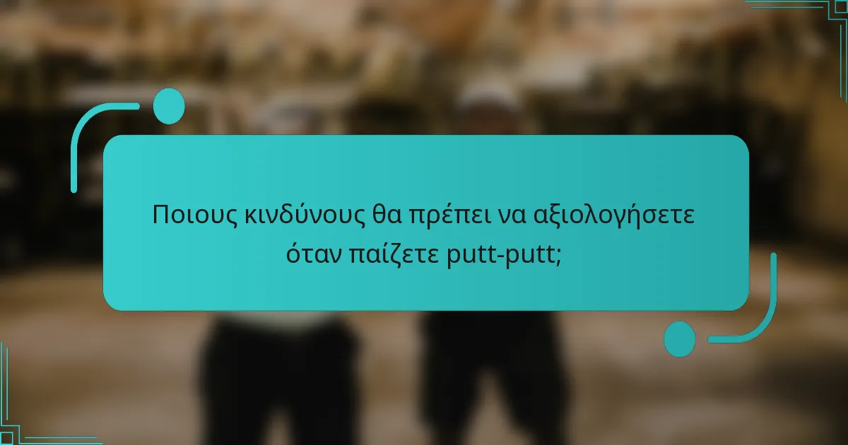 Ποιους κινδύνους θα πρέπει να αξιολογήσετε όταν παίζετε putt-putt;