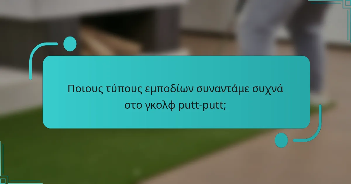 Ποιους τύπους εμποδίων συναντάμε συχνά στο γκολφ putt-putt;