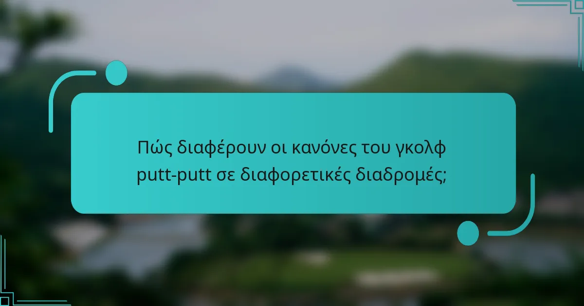 Πώς διαφέρουν οι κανόνες του γκολφ putt-putt σε διαφορετικές διαδρομές;