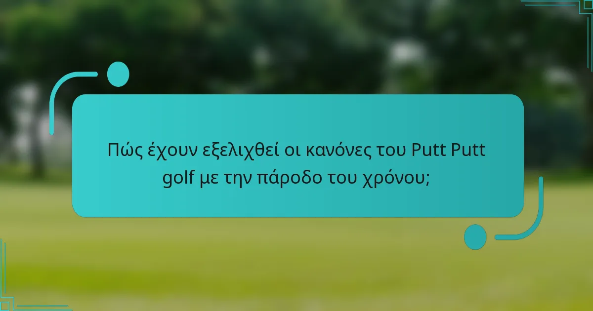 Πώς έχουν εξελιχθεί οι κανόνες του Putt Putt golf με την πάροδο του χρόνου;