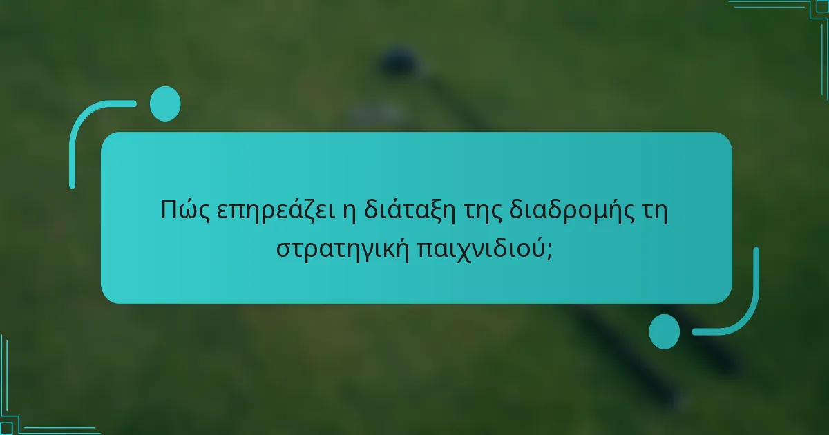 Πώς επηρεάζει η διάταξη της διαδρομής τη στρατηγική παιχνιδιού;