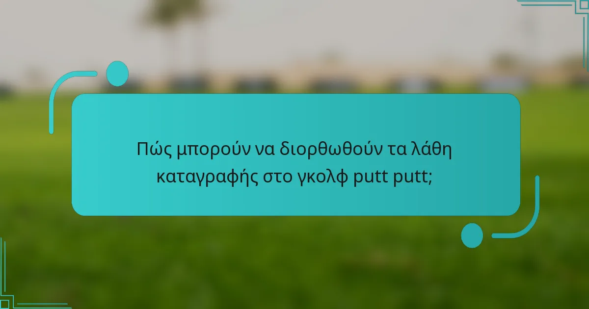 Πώς μπορούν να διορθωθούν τα λάθη καταγραφής στο γκολφ putt putt;