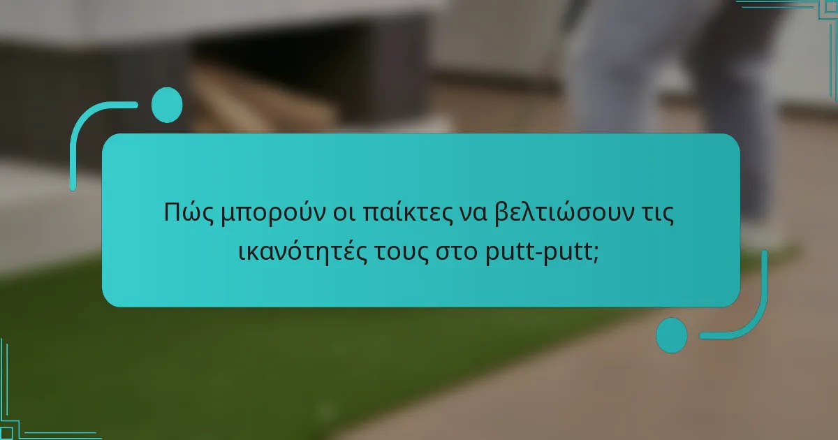 Πώς μπορούν οι παίκτες να βελτιώσουν τις ικανότητές τους στο putt-putt;