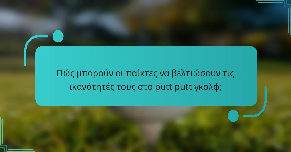 Πώς μπορούν οι παίκτες να βελτιώσουν τις ικανότητές τους στο putt putt γκολφ;