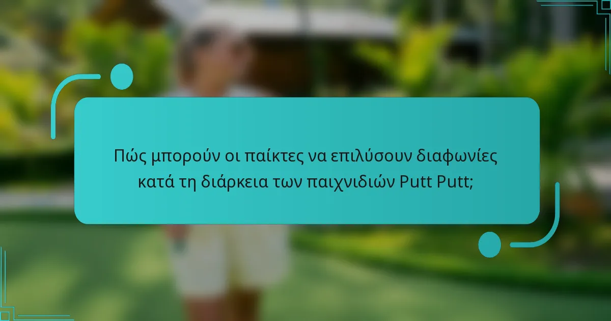 Πώς μπορούν οι παίκτες να επιλύσουν διαφωνίες κατά τη διάρκεια των παιχνιδιών Putt Putt;