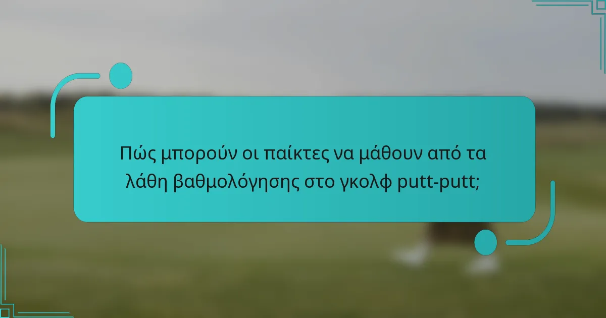 Πώς μπορούν οι παίκτες να μάθουν από τα λάθη βαθμολόγησης στο γκολφ putt-putt;