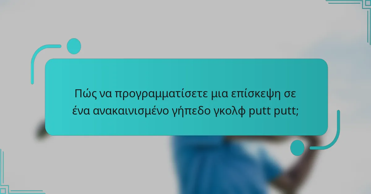 Πώς να προγραμματίσετε μια επίσκεψη σε ένα ανακαινισμένο γήπεδο γκολφ putt putt;