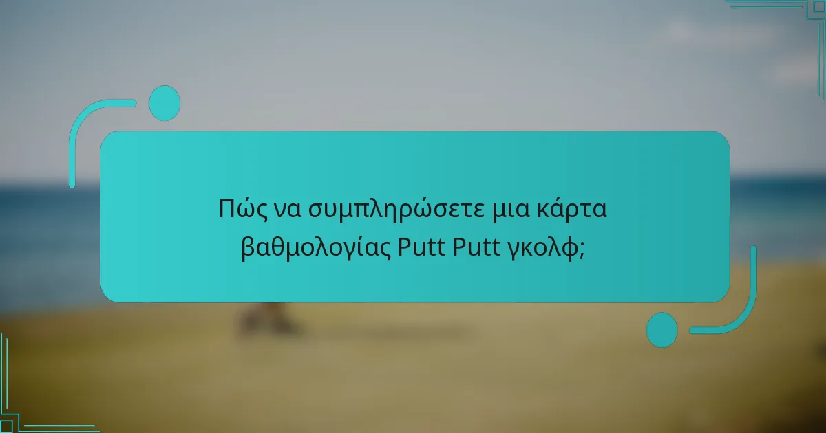 Πώς να συμπληρώσετε μια κάρτα βαθμολογίας Putt Putt γκολφ;